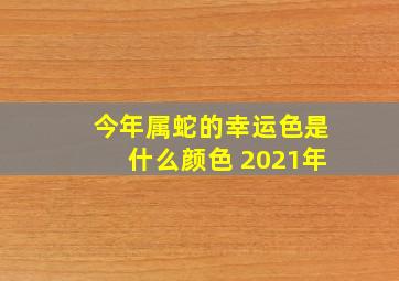 今年属蛇的幸运色是什么颜色 2021年